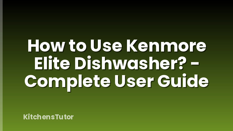 How to Use Kenmore Elite Dishwasher? - Complete User Guide