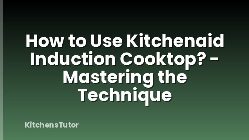 How to Use Kitchenaid Induction Cooktop? - Mastering the Technique