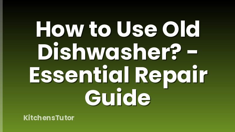 How to Use Old Dishwasher? - Essential Repair Guide
