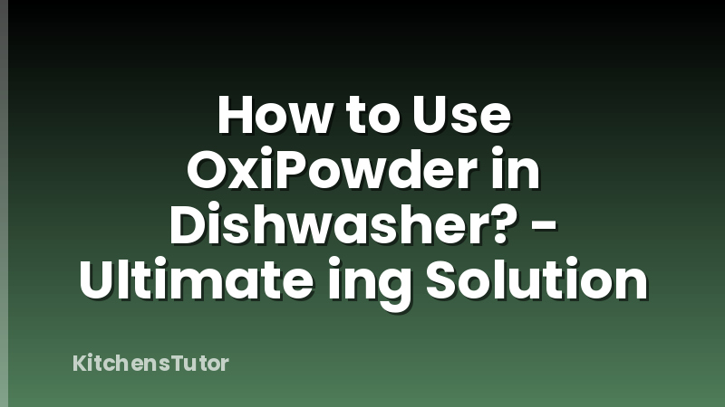 How to Use OxiPowder in Dishwasher? - Ultimate ing Solution