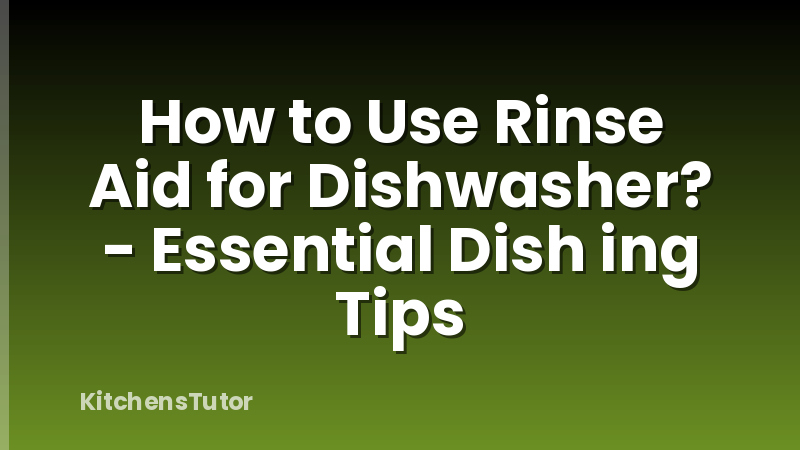 How to Use Rinse Aid for Dishwasher? - Essential Dish ing Tips