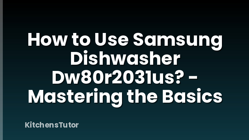 How to Use Samsung Dishwasher Dw80r2031us? - Mastering the Basics
