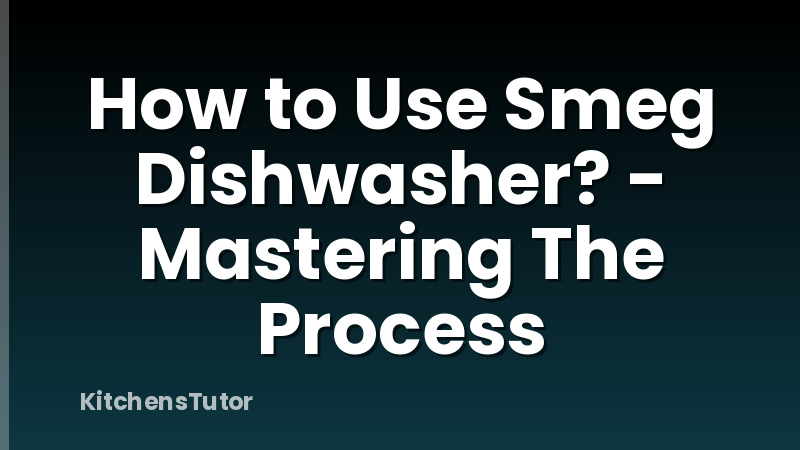 How to Use Smeg Dishwasher? - Mastering The Process