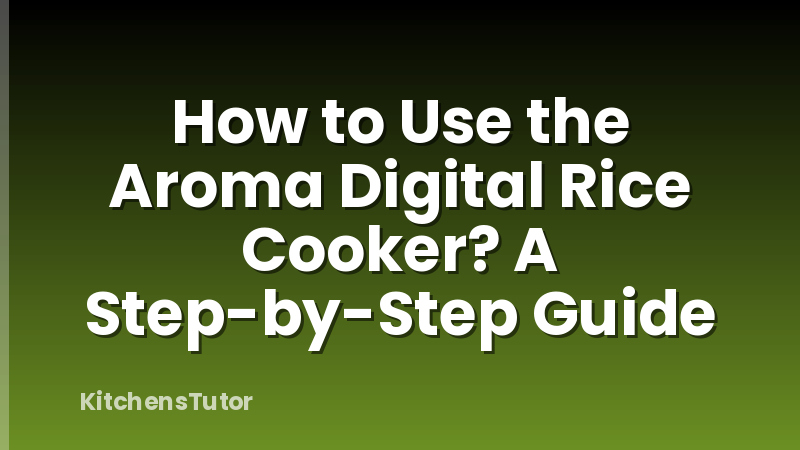 How to Use the Aroma Digital Rice Cooker? A Step-by-Step Guide