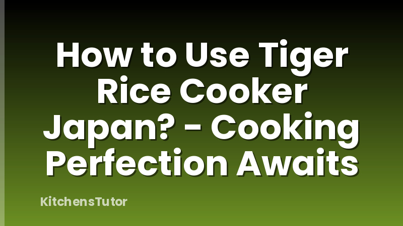 How to Use Tiger Rice Cooker Japan? - Cooking Perfection Awaits