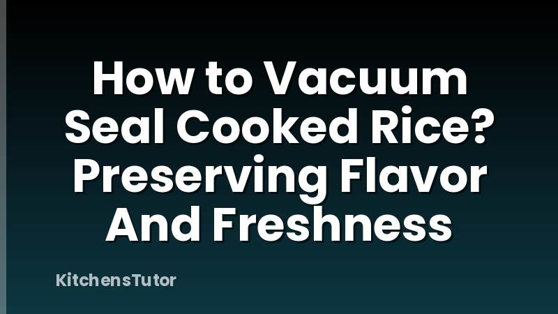 How to Vacuum Seal Cooked Rice? Preserving Flavor And Freshness