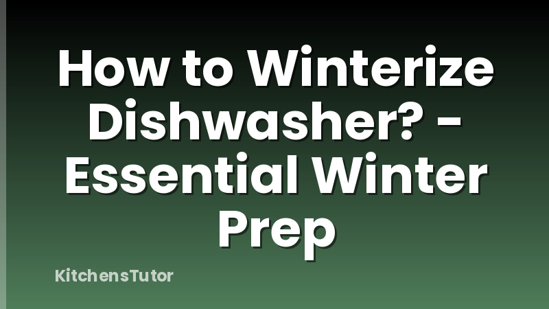 How to Winterize Dishwasher? - Essential Winter Prep