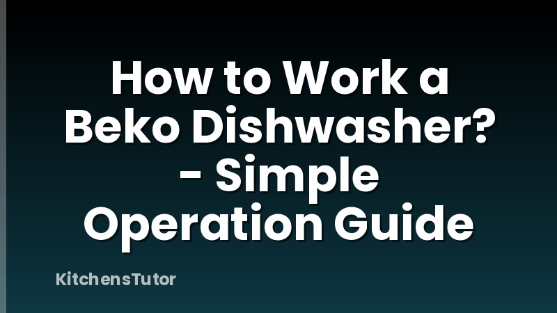 How to Work a Beko Dishwasher? - Simple Operation Guide