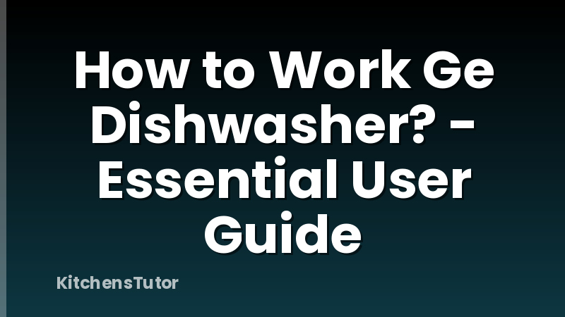 How to Work Ge Dishwasher? - Essential User Guide