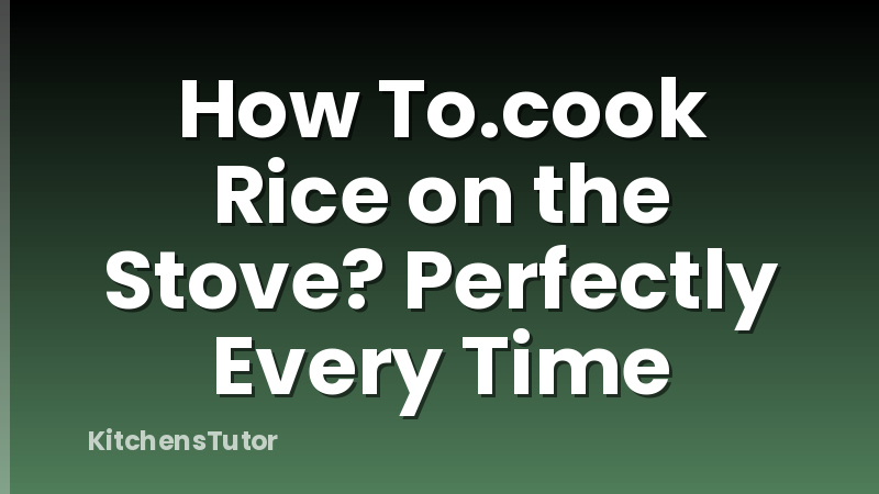 How To.cook Rice on the Stove? Perfectly Every Time