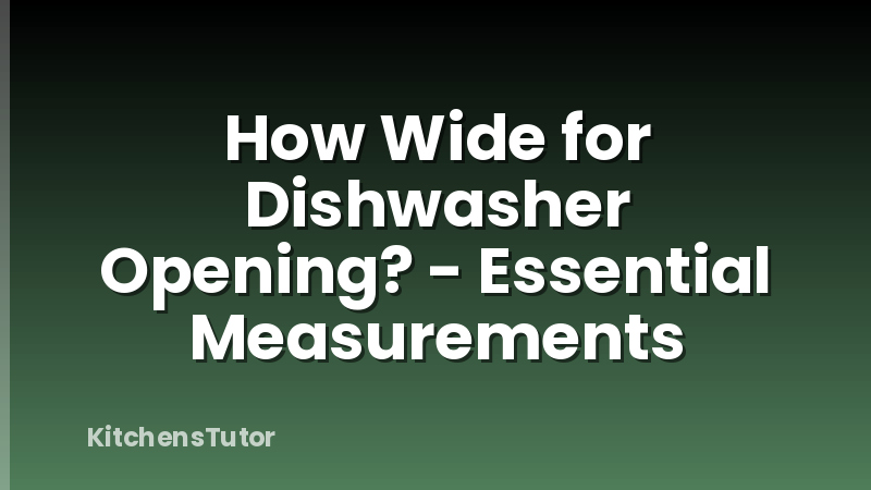 How Wide for Dishwasher Opening? - Essential Measurements