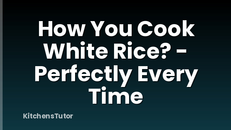 How You Cook White Rice? - Perfectly Every Time