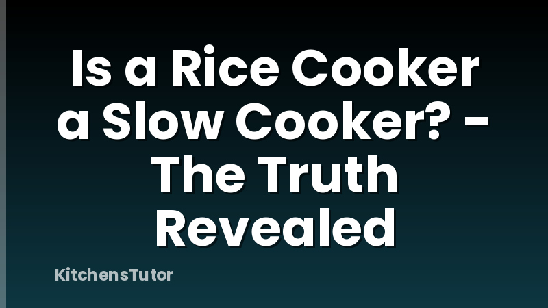 Is a Rice Cooker a Slow Cooker? - The Truth Revealed