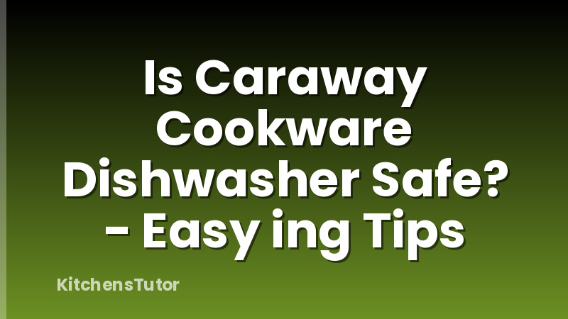 Is Caraway Cookware Dishwasher Safe? - Easy ing Tips