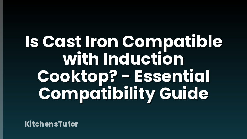 Is Cast Iron Compatible with Induction Cooktop? - Essential Compatibility Guide
