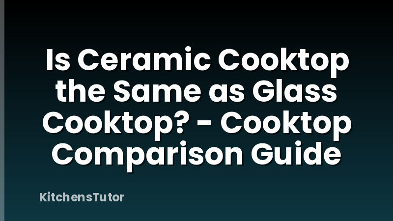 Is Ceramic Cooktop the Same as Glass Cooktop? - Cooktop Comparison Guide
