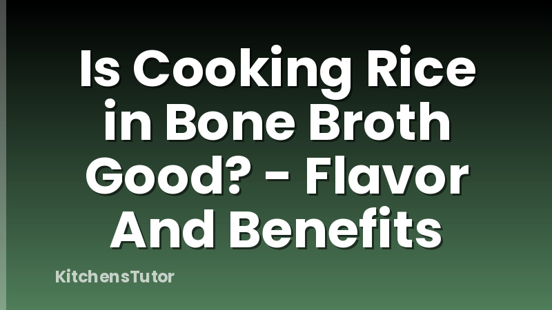 Is Cooking Rice in Bone Broth Good? - Flavor And Benefits