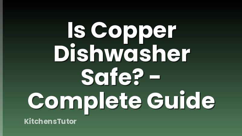 Is Copper Dishwasher Safe? - Complete Guide