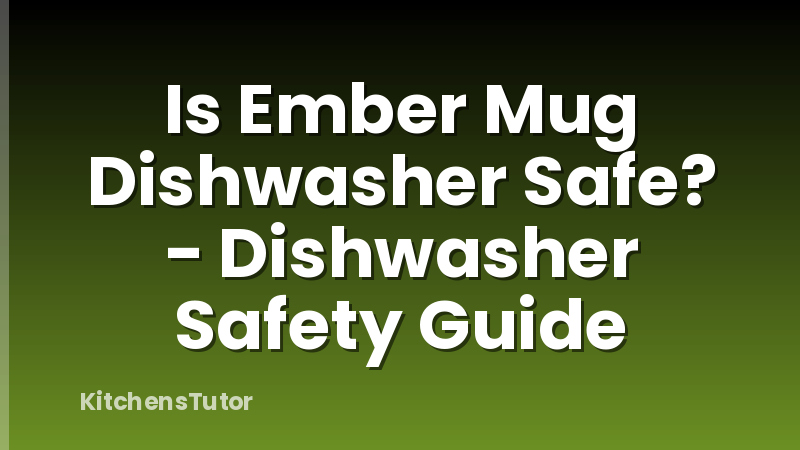 Is Ember Mug Dishwasher Safe? - Dishwasher Safety Guide