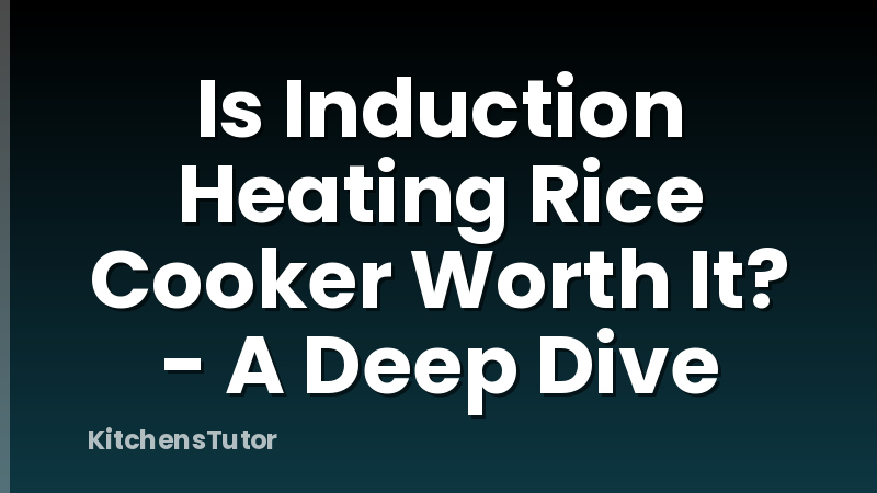 Is Induction Heating Rice Cooker Worth It? - A Deep Dive