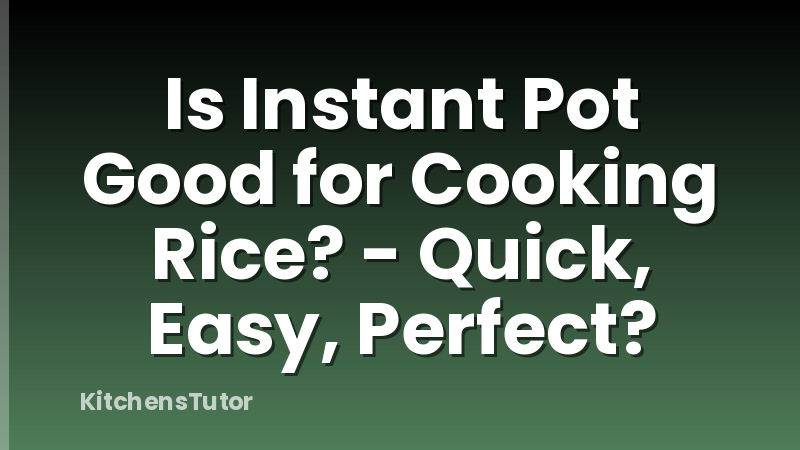 Is Instant Pot Good for Cooking Rice? - Quick, Easy, Perfect?