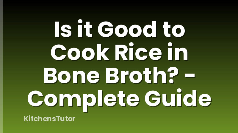 Is it Good to Cook Rice in Bone Broth? - Complete Guide