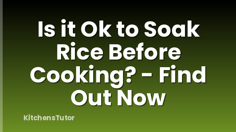 Is it Ok to Soak Rice Before Cooking? - Find Out Now
