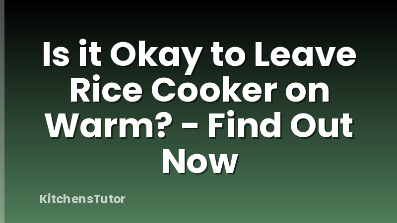 Is it Okay to Leave Rice Cooker on Warm? - Find Out Now