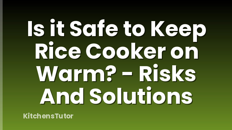 Is it Safe to Keep Rice Cooker on Warm? - Risks And Solutions