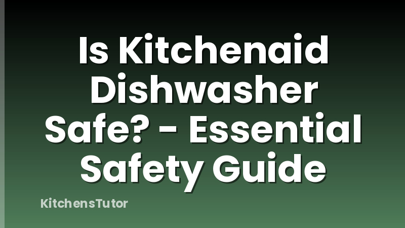 Is Kitchenaid Dishwasher Safe? - Essential Safety Guide