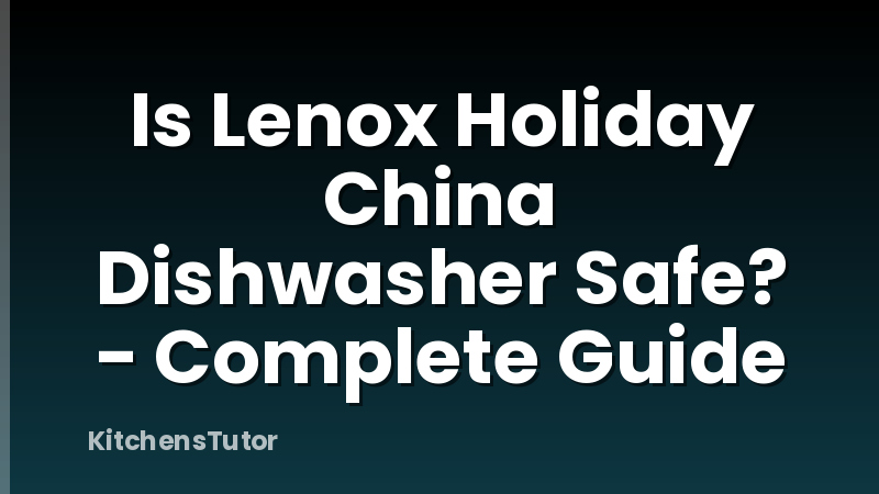Is Lenox Holiday China Dishwasher Safe? - Complete Guide