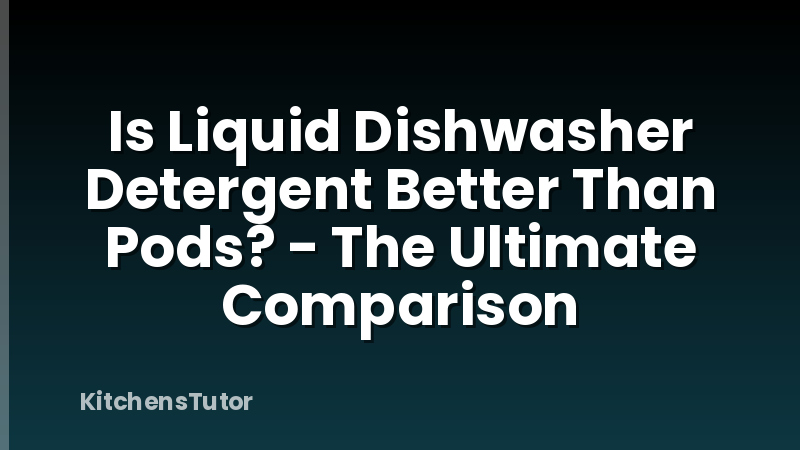 Is Liquid Dishwasher Detergent Better Than Pods? - The Ultimate Comparison