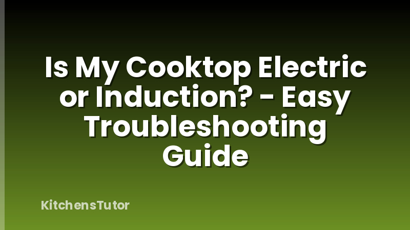 Is My Cooktop Electric or Induction? - Easy Troubleshooting Guide