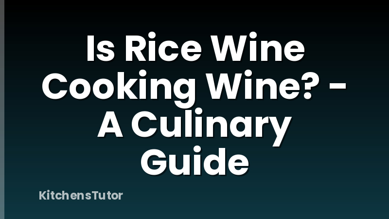 Is Rice Wine Cooking Wine? - A Culinary Guide