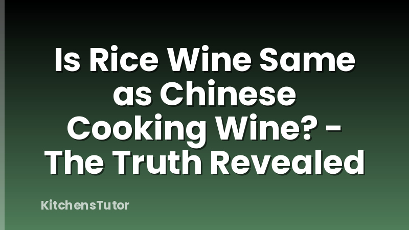 Is Rice Wine Same as Chinese Cooking Wine? - The Truth Revealed