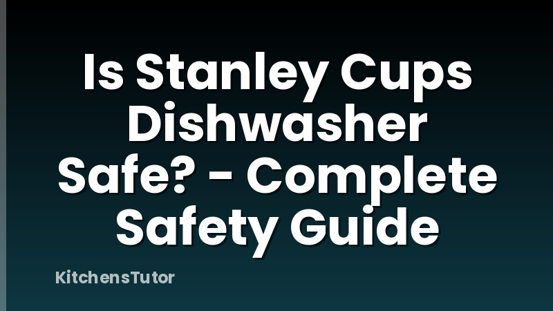 Is Stanley Cups Dishwasher Safe? - Complete Safety Guide