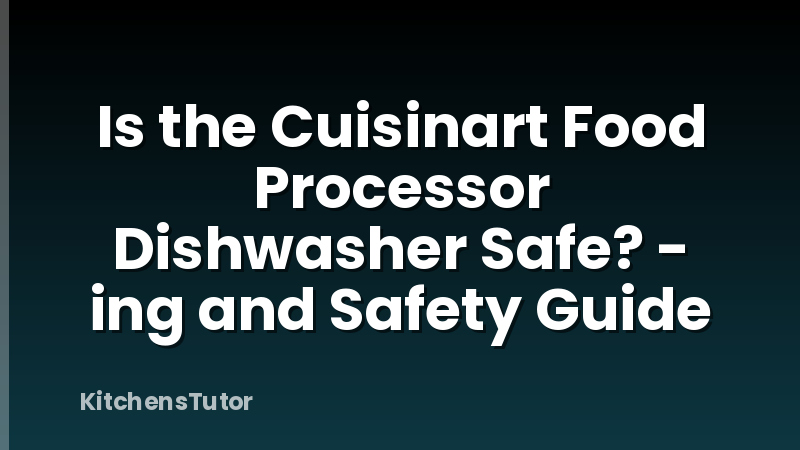 Is the Cuisinart Food Processor Dishwasher Safe? - ing and Safety Guide
