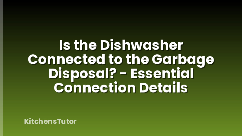 Is the Dishwasher Connected to the Garbage Disposal? - Essential Connection Details
