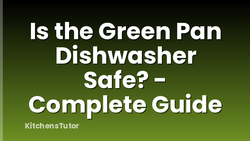 Is the Green Pan Dishwasher Safe? - Complete Guide