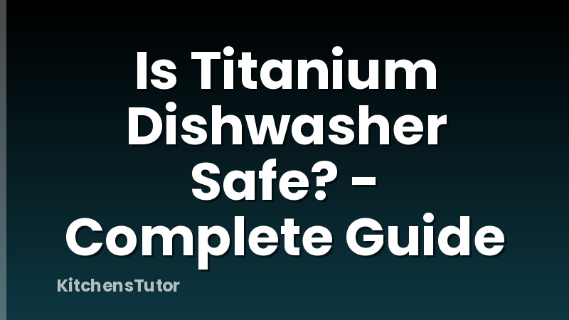 Is Titanium Dishwasher Safe? - Complete Guide