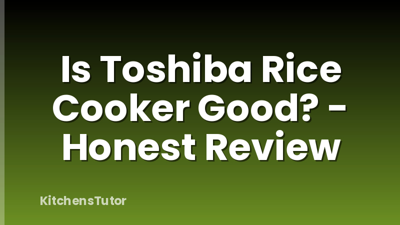Is Toshiba Rice Cooker Good? - Honest Review