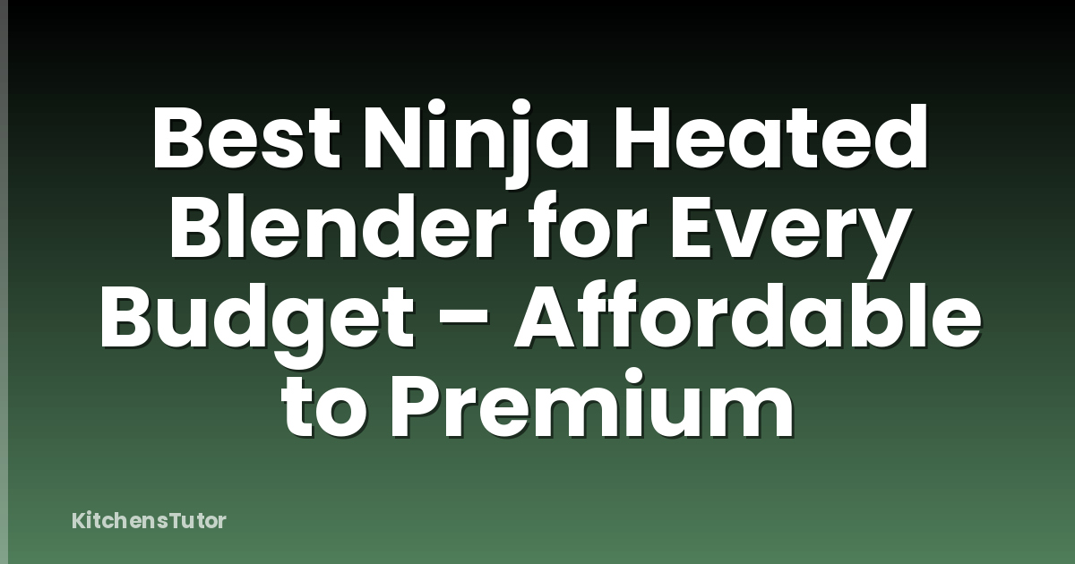 Best Ninja Heated Blender for Every Budget – Affordable to Premium