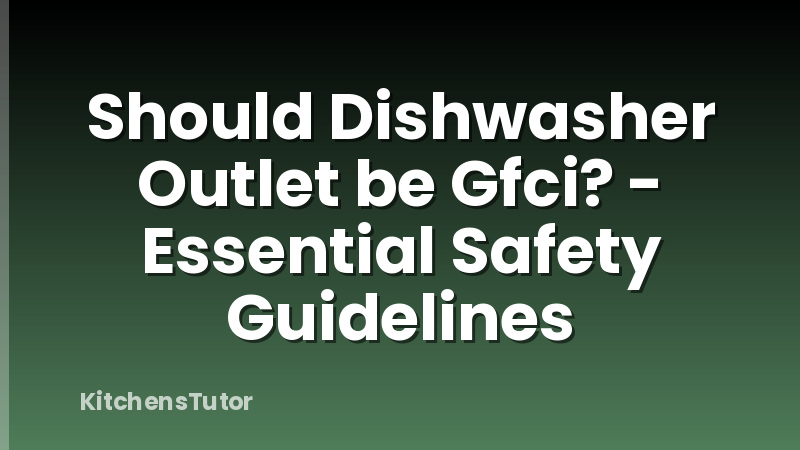 Should Dishwasher Outlet be Gfci? - Essential Safety Guidelines