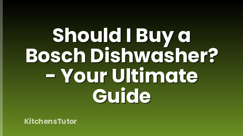 Should I Buy a Bosch Dishwasher? - Your Ultimate Guide