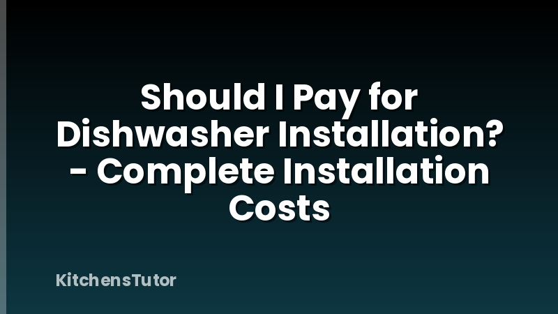 Should I Pay for Dishwasher Installation? - Complete Installation Costs