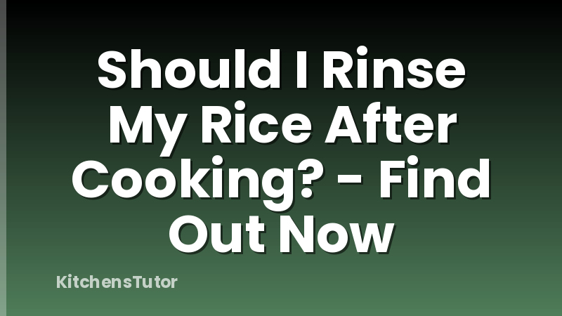 Should I Rinse My Rice After Cooking? - Find Out Now