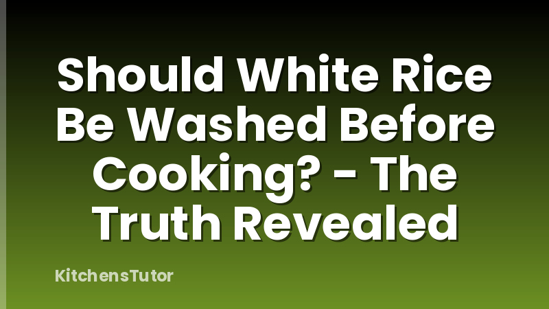 Should White Rice Be Washed Before Cooking? - The Truth Revealed