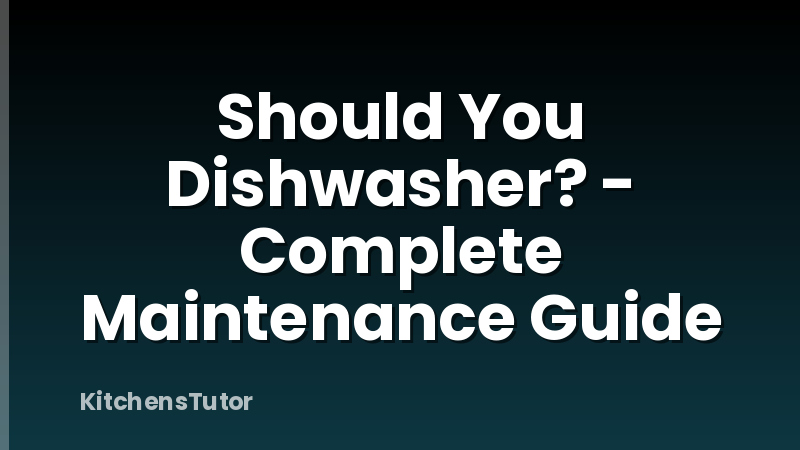 Should You Dishwasher? - Complete Maintenance Guide