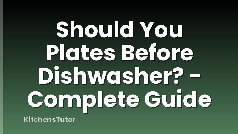 Should You Plates Before Dishwasher? - Complete Guide