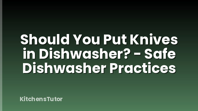 Should You Put Knives in Dishwasher? - Safe Dishwasher Practices